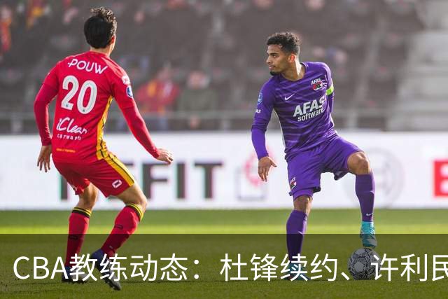 CBA教练动态：杜锋续约、许利民退出、杨鸣受限、李春江传言不实